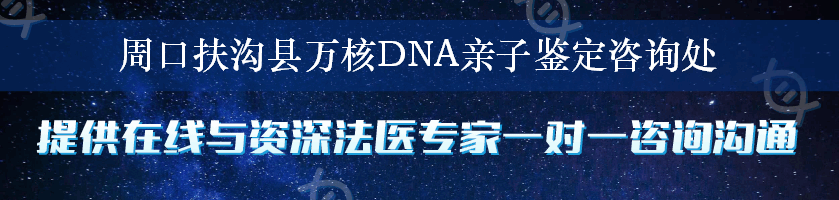 周口扶沟县万核DNA亲子鉴定咨询处